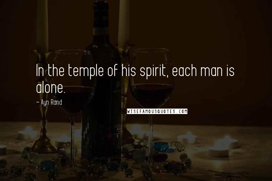 Ayn Rand Quotes: In the temple of his spirit, each man is alone.