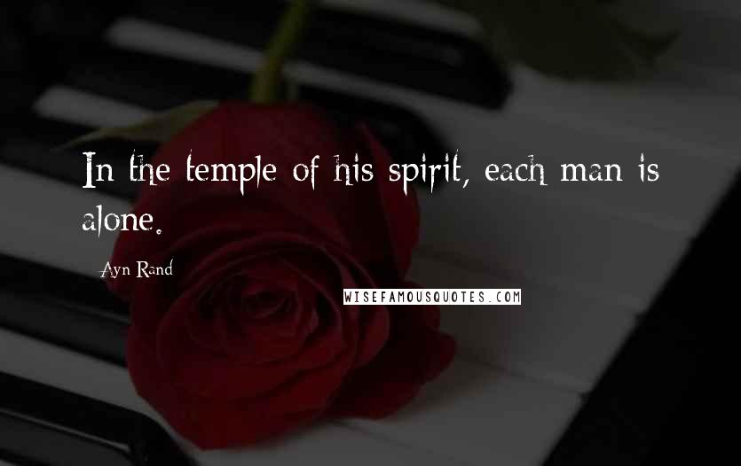 Ayn Rand Quotes: In the temple of his spirit, each man is alone.