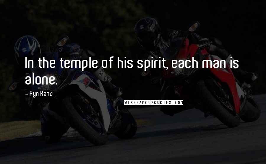 Ayn Rand Quotes: In the temple of his spirit, each man is alone.