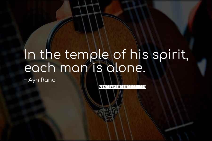 Ayn Rand Quotes: In the temple of his spirit, each man is alone.