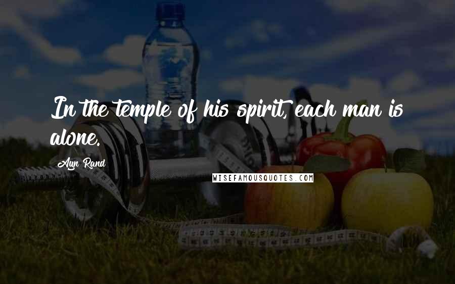 Ayn Rand Quotes: In the temple of his spirit, each man is alone.