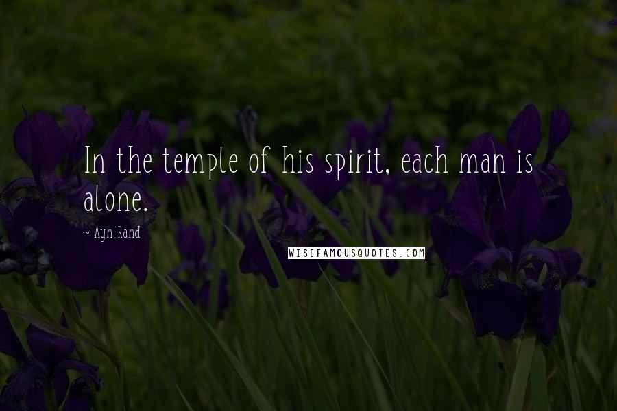 Ayn Rand Quotes: In the temple of his spirit, each man is alone.