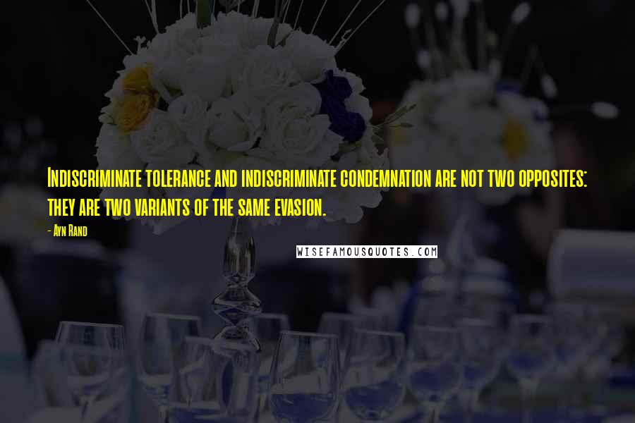 Ayn Rand Quotes: Indiscriminate tolerance and indiscriminate condemnation are not two opposites: they are two variants of the same evasion.