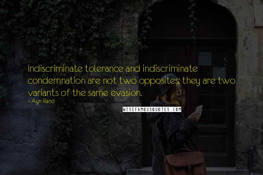 Ayn Rand Quotes: Indiscriminate tolerance and indiscriminate condemnation are not two opposites: they are two variants of the same evasion.