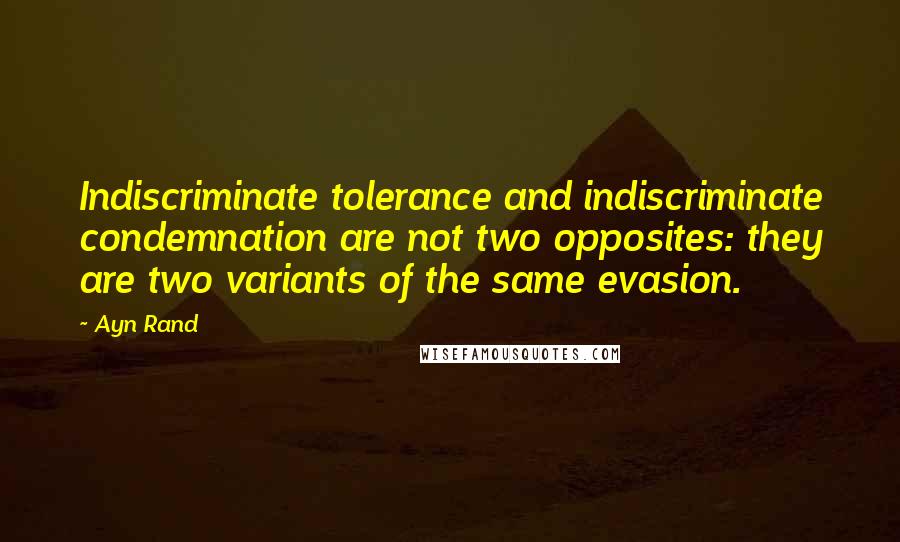 Ayn Rand Quotes: Indiscriminate tolerance and indiscriminate condemnation are not two opposites: they are two variants of the same evasion.