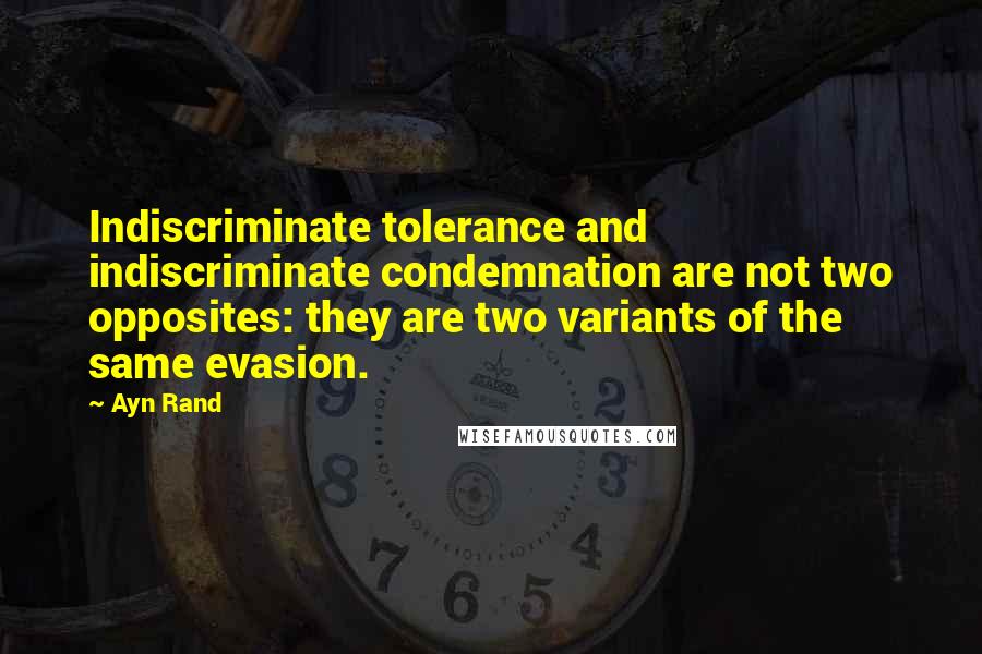 Ayn Rand Quotes: Indiscriminate tolerance and indiscriminate condemnation are not two opposites: they are two variants of the same evasion.