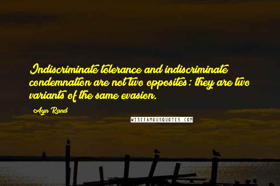 Ayn Rand Quotes: Indiscriminate tolerance and indiscriminate condemnation are not two opposites: they are two variants of the same evasion.