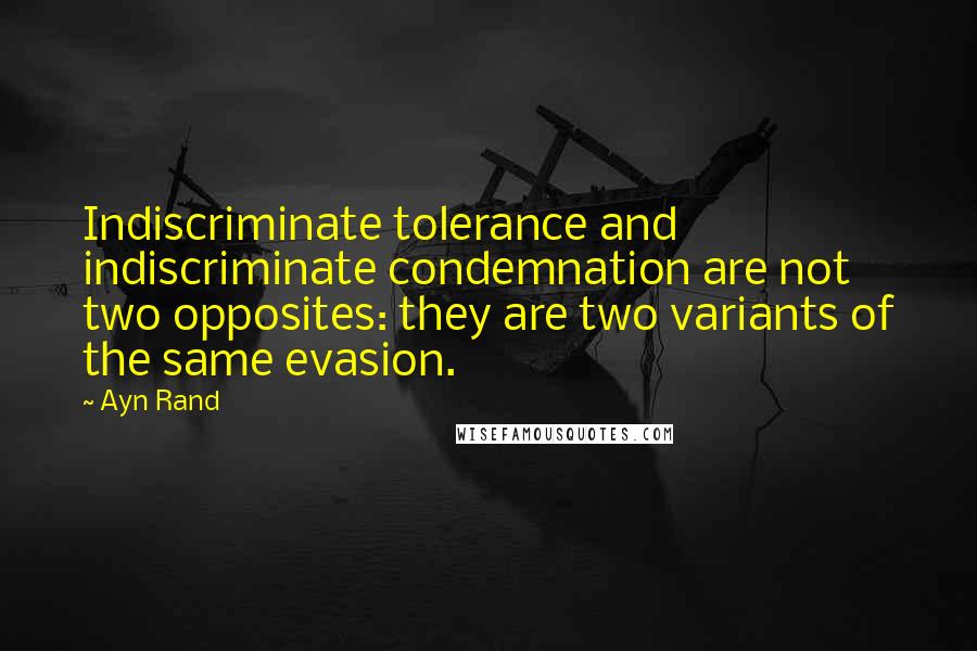 Ayn Rand Quotes: Indiscriminate tolerance and indiscriminate condemnation are not two opposites: they are two variants of the same evasion.