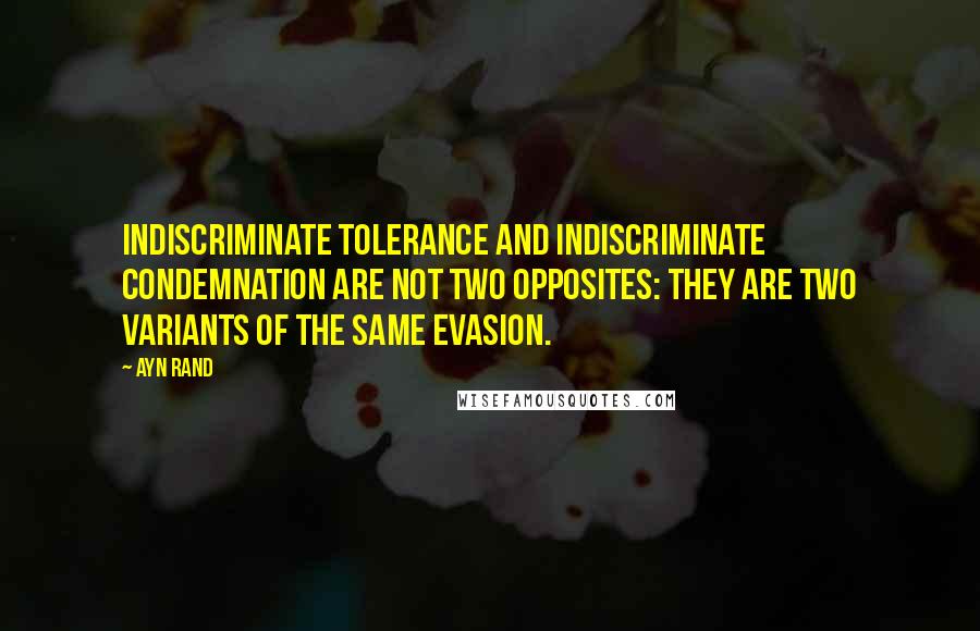 Ayn Rand Quotes: Indiscriminate tolerance and indiscriminate condemnation are not two opposites: they are two variants of the same evasion.