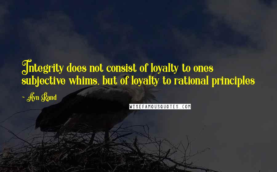 Ayn Rand Quotes: Integrity does not consist of loyalty to ones subjective whims, but of loyalty to rational principles