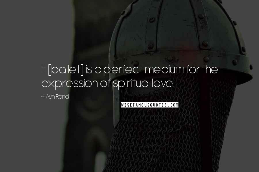 Ayn Rand Quotes: It [ballet] is a perfect medium for the expression of spiritual love.