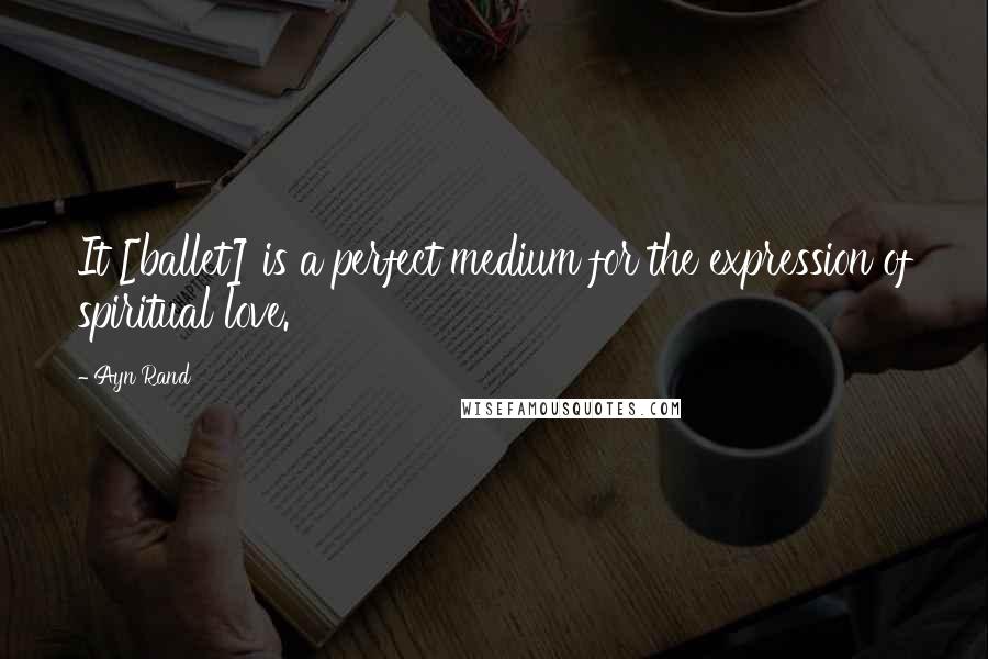 Ayn Rand Quotes: It [ballet] is a perfect medium for the expression of spiritual love.