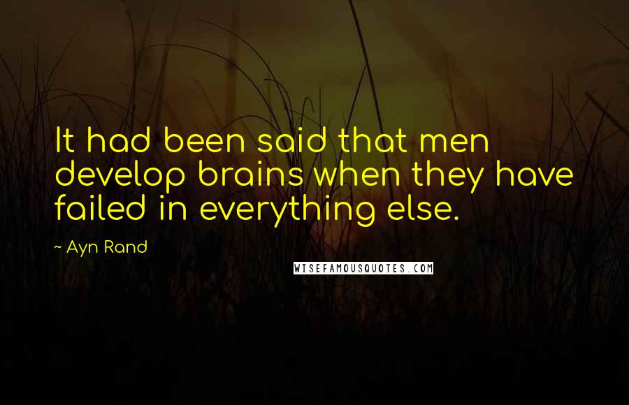 Ayn Rand Quotes: It had been said that men develop brains when they have failed in everything else.