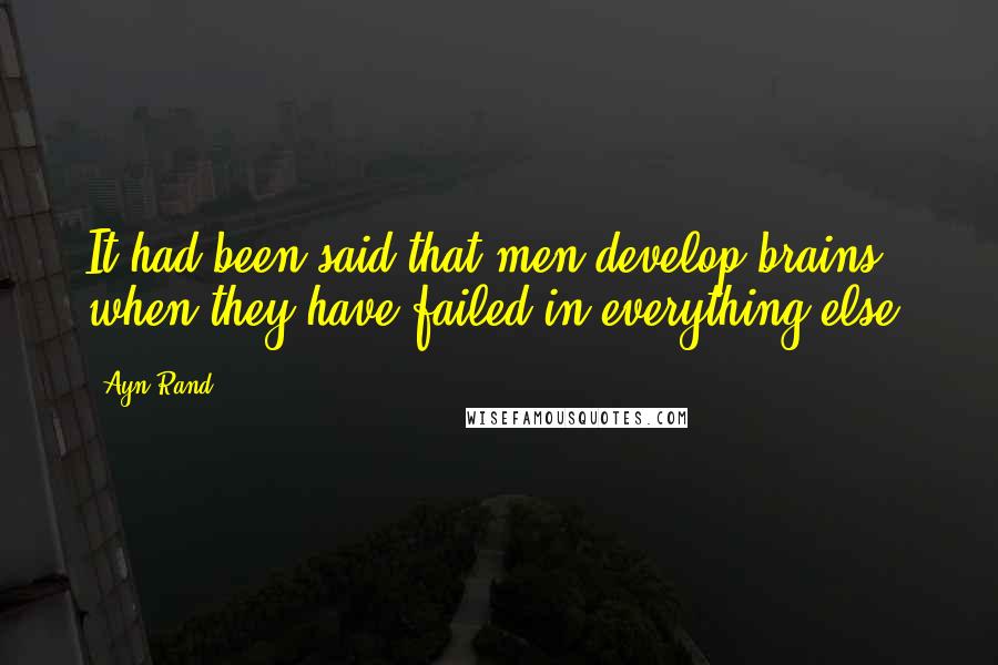 Ayn Rand Quotes: It had been said that men develop brains when they have failed in everything else.