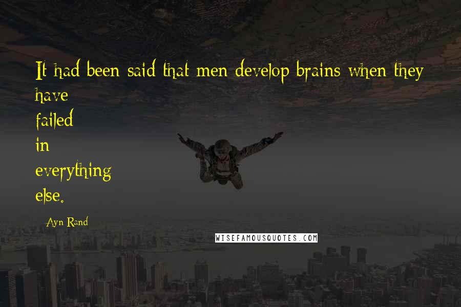 Ayn Rand Quotes: It had been said that men develop brains when they have failed in everything else.