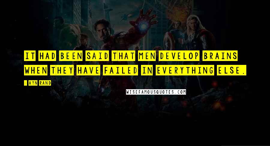 Ayn Rand Quotes: It had been said that men develop brains when they have failed in everything else.