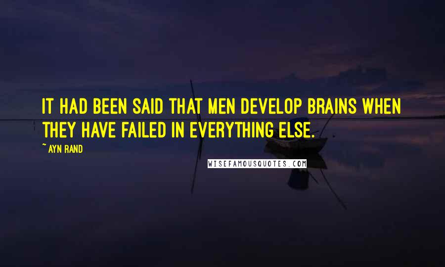 Ayn Rand Quotes: It had been said that men develop brains when they have failed in everything else.