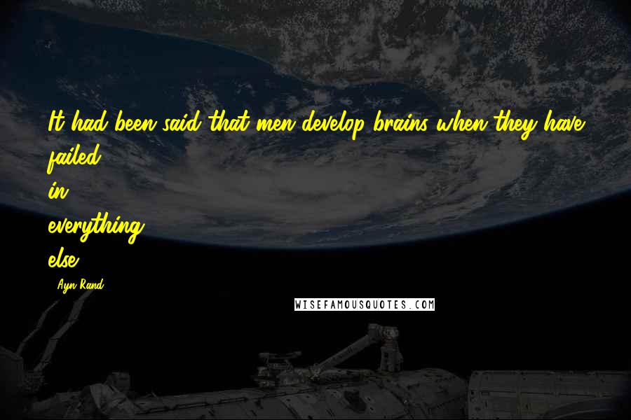 Ayn Rand Quotes: It had been said that men develop brains when they have failed in everything else.