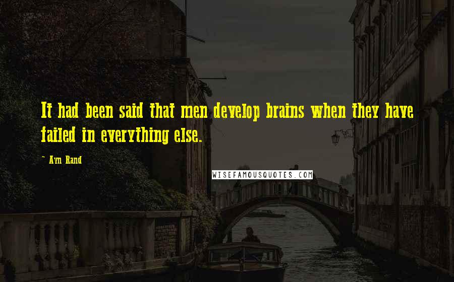 Ayn Rand Quotes: It had been said that men develop brains when they have failed in everything else.