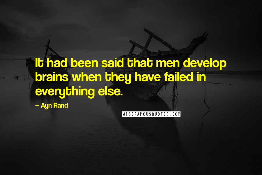 Ayn Rand Quotes: It had been said that men develop brains when they have failed in everything else.