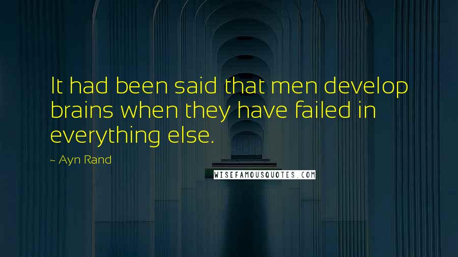 Ayn Rand Quotes: It had been said that men develop brains when they have failed in everything else.