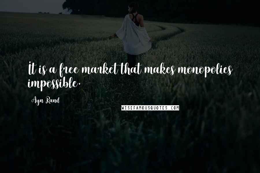 Ayn Rand Quotes: It is a free market that makes monopolies impossible.