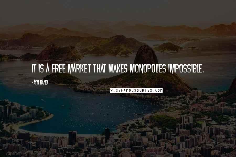 Ayn Rand Quotes: It is a free market that makes monopolies impossible.