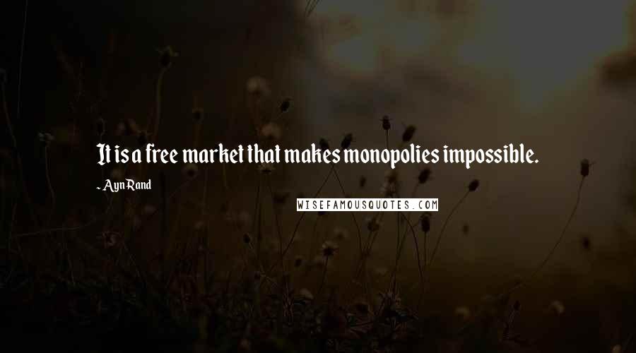 Ayn Rand Quotes: It is a free market that makes monopolies impossible.