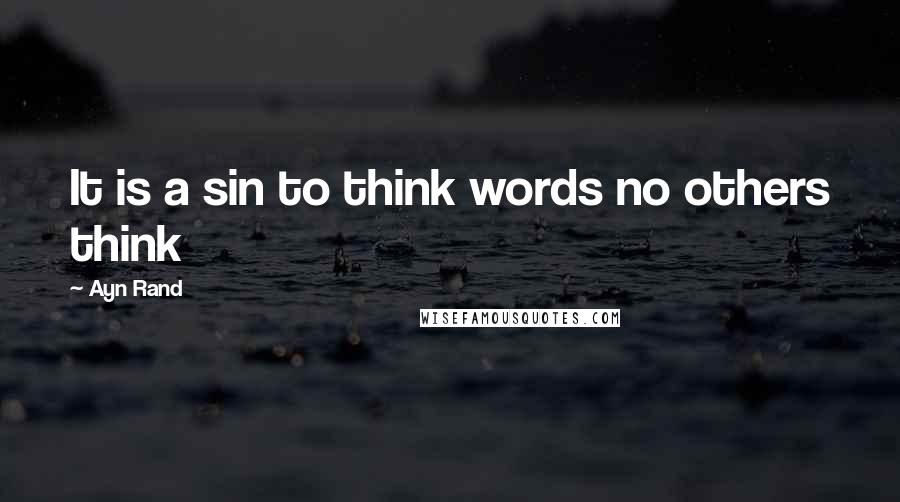 Ayn Rand Quotes: It is a sin to think words no others think