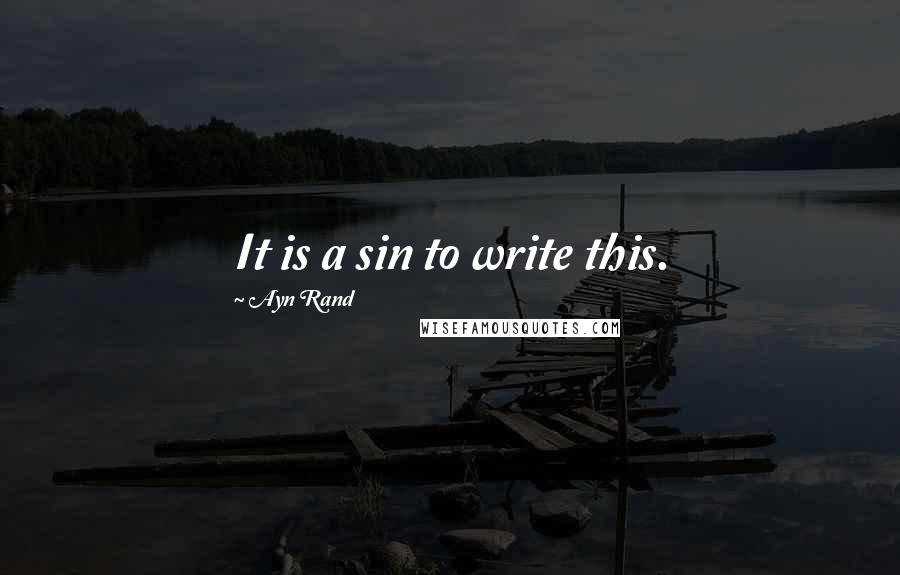 Ayn Rand Quotes: It is a sin to write this.