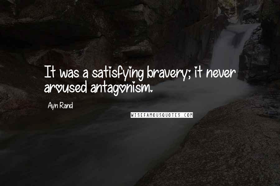 Ayn Rand Quotes: It was a satisfying bravery; it never aroused antagonism.