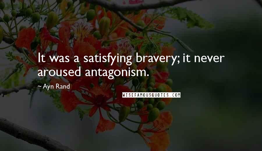 Ayn Rand Quotes: It was a satisfying bravery; it never aroused antagonism.