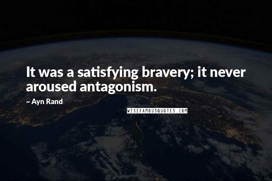 Ayn Rand Quotes: It was a satisfying bravery; it never aroused antagonism.