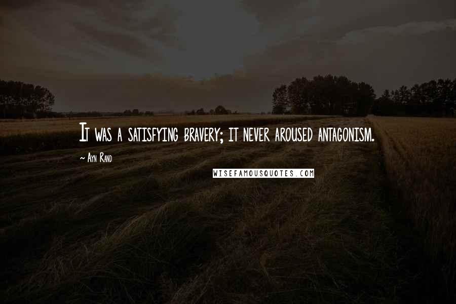 Ayn Rand Quotes: It was a satisfying bravery; it never aroused antagonism.