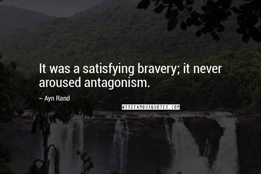 Ayn Rand Quotes: It was a satisfying bravery; it never aroused antagonism.