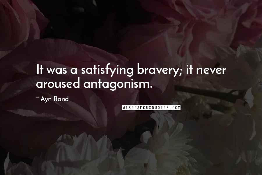 Ayn Rand Quotes: It was a satisfying bravery; it never aroused antagonism.