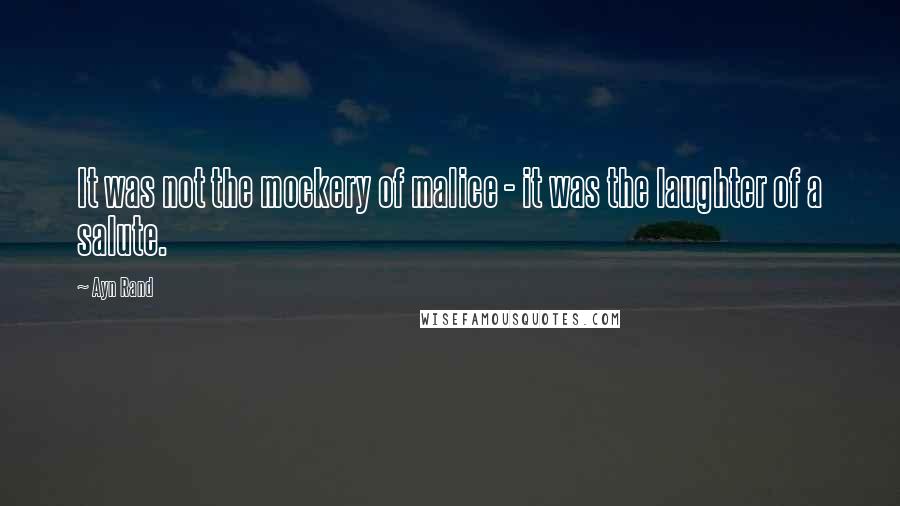 Ayn Rand Quotes: It was not the mockery of malice - it was the laughter of a salute.
