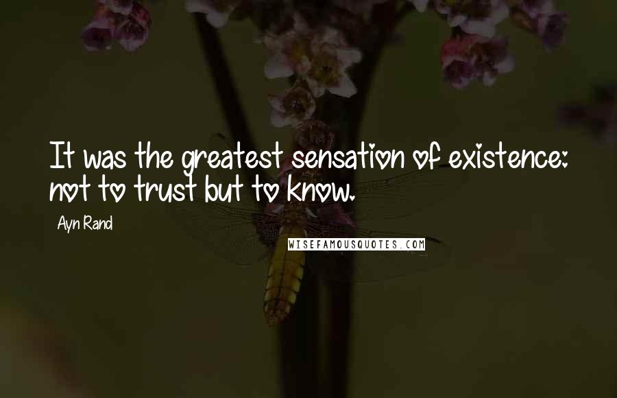Ayn Rand Quotes: It was the greatest sensation of existence: not to trust but to know.
