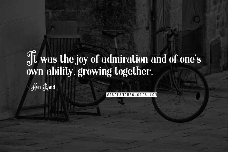 Ayn Rand Quotes: It was the joy of admiration and of one's own ability, growing together.