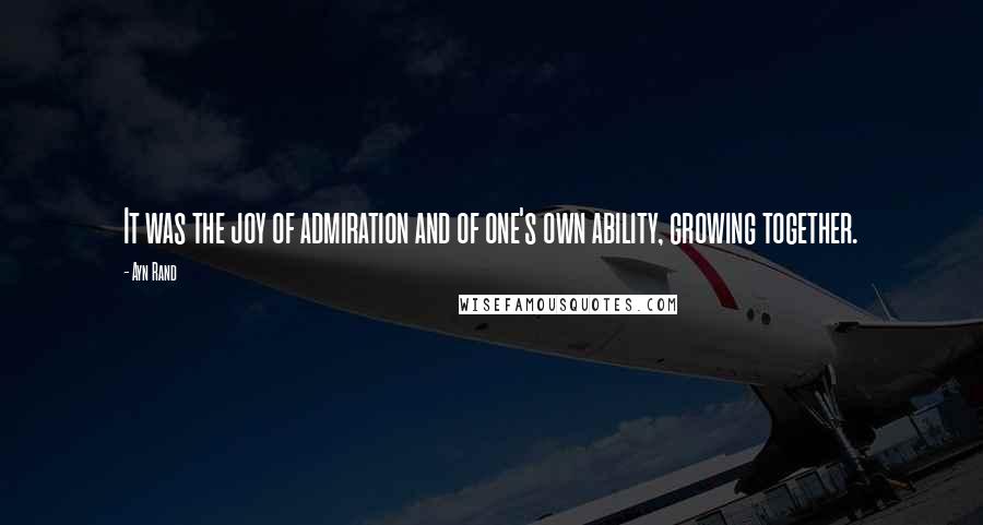 Ayn Rand Quotes: It was the joy of admiration and of one's own ability, growing together.