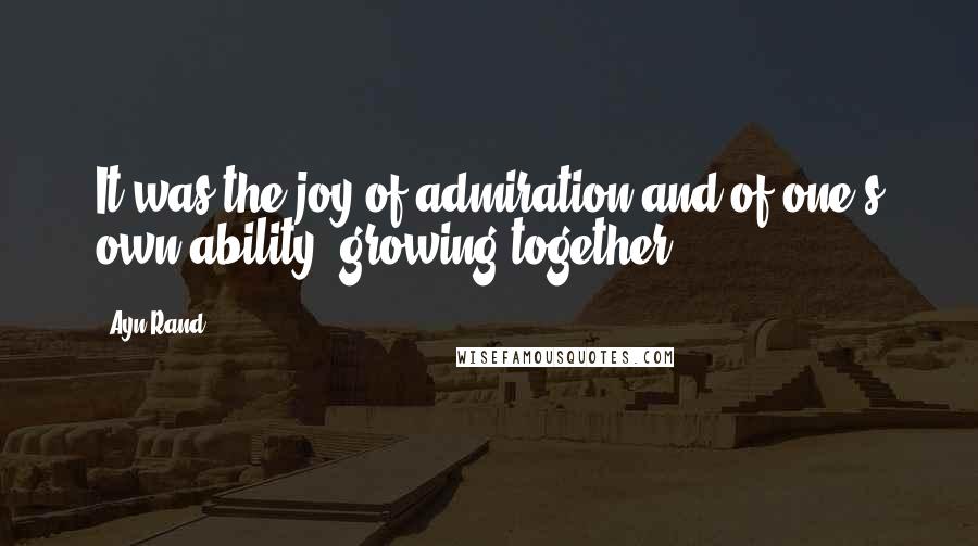 Ayn Rand Quotes: It was the joy of admiration and of one's own ability, growing together.