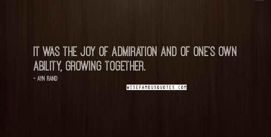 Ayn Rand Quotes: It was the joy of admiration and of one's own ability, growing together.