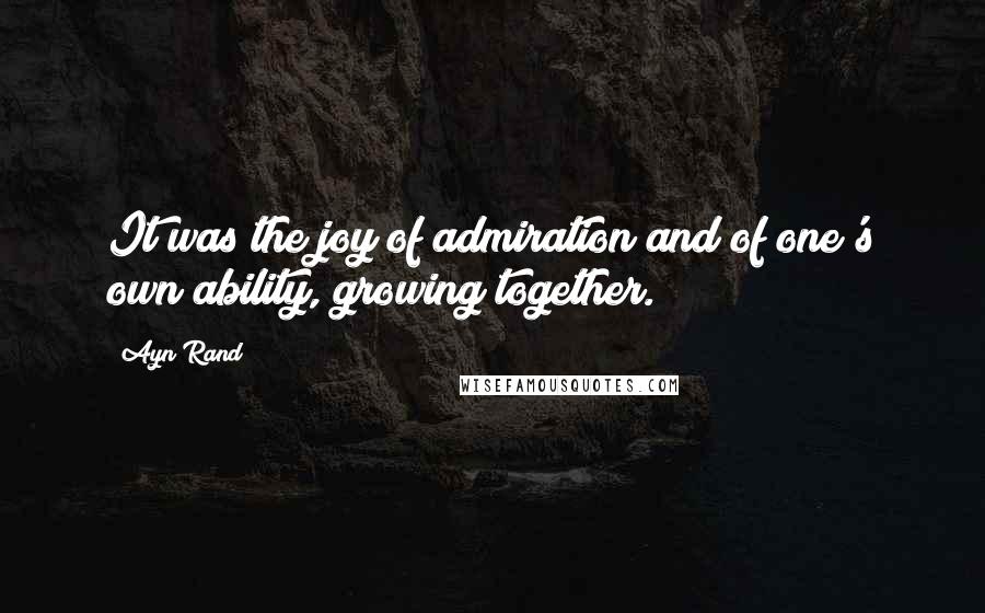 Ayn Rand Quotes: It was the joy of admiration and of one's own ability, growing together.