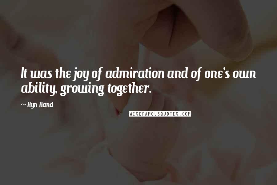 Ayn Rand Quotes: It was the joy of admiration and of one's own ability, growing together.