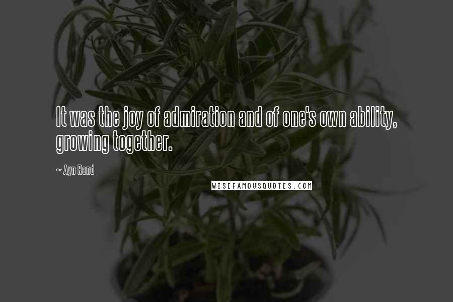 Ayn Rand Quotes: It was the joy of admiration and of one's own ability, growing together.