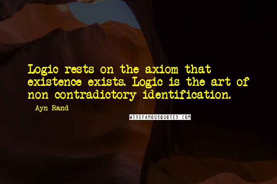 Ayn Rand Quotes: Logic rests on the axiom that existence exists. Logic is the art of non-contradictory identification.