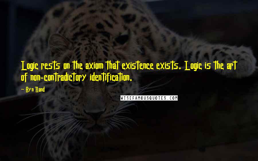 Ayn Rand Quotes: Logic rests on the axiom that existence exists. Logic is the art of non-contradictory identification.