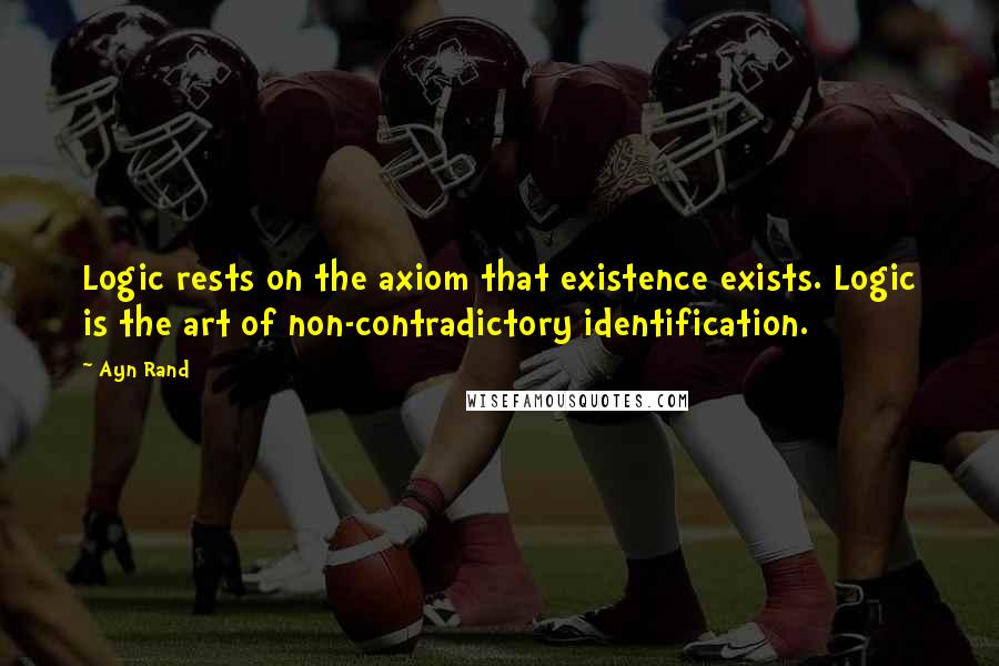 Ayn Rand Quotes: Logic rests on the axiom that existence exists. Logic is the art of non-contradictory identification.