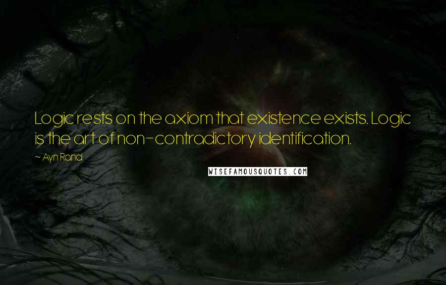 Ayn Rand Quotes: Logic rests on the axiom that existence exists. Logic is the art of non-contradictory identification.