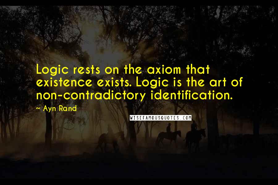 Ayn Rand Quotes: Logic rests on the axiom that existence exists. Logic is the art of non-contradictory identification.